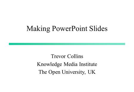 Making PowerPoint Slides Trevor Collins Knowledge Media Institute The Open University, UK.