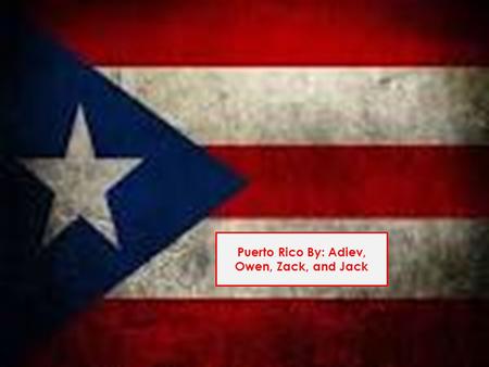 Puerto Rico By: Adiev, Owen, Zack, and Jack.  La capital de Puerto Rico es San Juan. The Capital of Puerto Rico is San Juan.  La poblacion de Puerto.