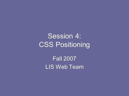 Session 4: CSS Positioning Fall 2007 LIS Web Team.