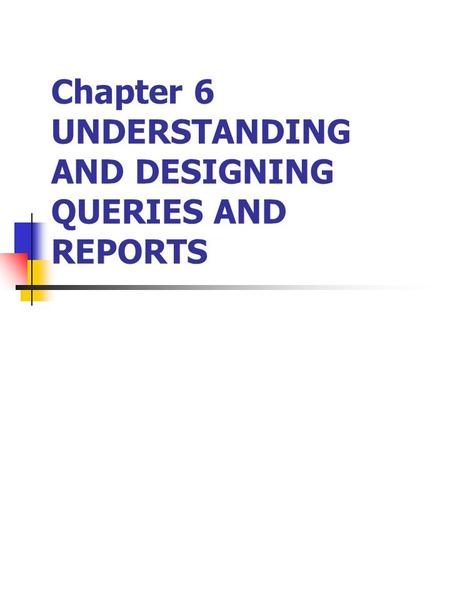Chapter 6 UNDERSTANDING AND DESIGNING QUERIES AND REPORTS.