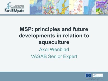 Part-financed by the European Union (European Regional Development Fund) MSP: principles and future developments in relation to aquaculture Axel Wenblad.