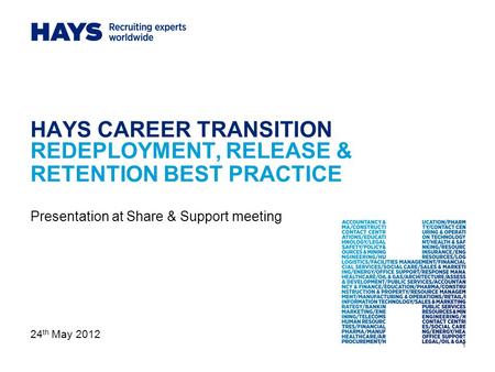 1 HAYS CAREER TRANSITION REDEPLOYMENT, RELEASE & RETENTION BEST PRACTICE Presentation at Share & Support meeting 24 th May 2012.