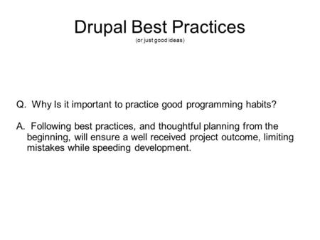 Drupal Best Practices (or just good ideas) Q. Why Is it important to practice good programming habits? A. Following best practices, and thoughtful planning.