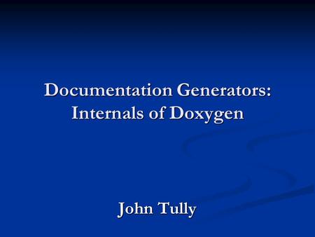 Documentation Generators: Internals of Doxygen John Tully.