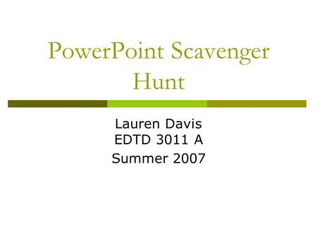 PowerPoint Scavenger Hunt Lauren Davis EDTD 3011 A Summer 2007.