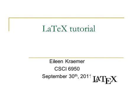 LaTeX tutorial Eileen Kraemer CSCI 6950 September 30 th, 2011.