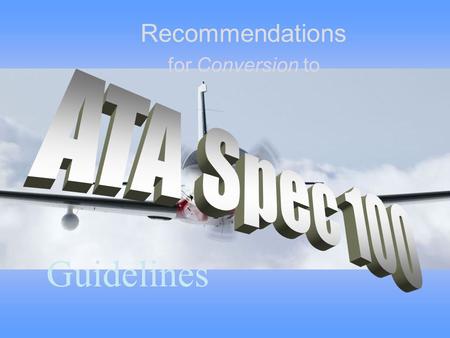Recommendations for Conversion to Guidelines What are ATA 100 Specs It establishes standards for the presentation of certain data produced by aircraft,