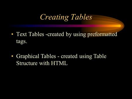 Creating Tables Text Tables -created by using preformatted tags. Graphical Tables - created using Table Structure with HTML.