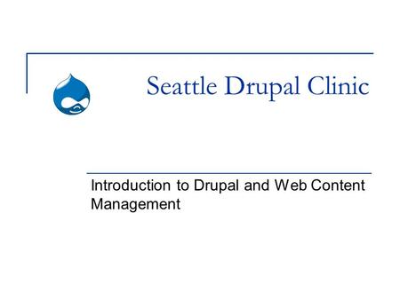 Seattle Drupal Clinic Introduction to Drupal and Web Content Management.