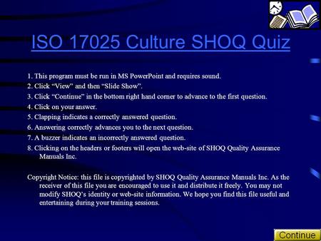 ISO 17025 Culture SHOQ Quiz 1. This program must be run in MS PowerPoint and requires sound. 2. Click “View” and then “Slide Show”. 3. Click “Continue”