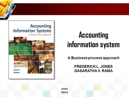 Jones Rama Accounting information system A Business process approach FREDERICK L. JONES DASARATHA V. RAMA.