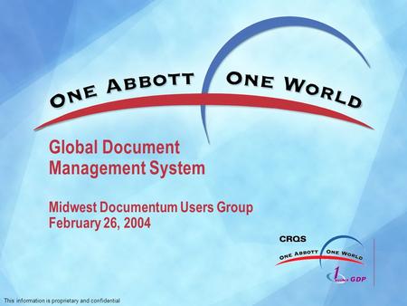 This information is proprietary and confidential Global Document Management System Midwest Documentum Users Group February 26, 2004.