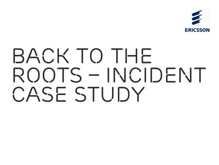 Slide title 70 pt CAPITALS Slide subtitle minimum 30 pt Back to the roots – incident case study Mikko Karikytö Head of Ericsson PSIRT.