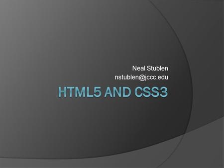 Neal Stublen A Basic Template  HTML doctype Much simpler than HTML4/XHTML  Title and meta content Again simpler than “Content-Type”