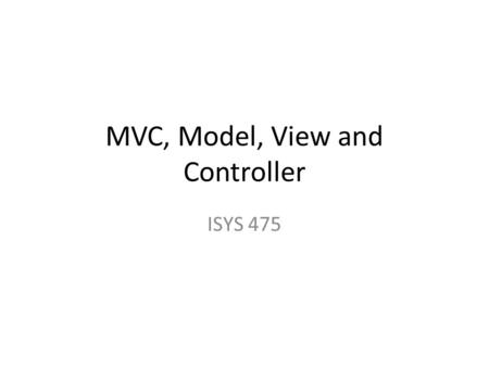 MVC, Model, View and Controller ISYS 475. The three components in a database application 1. Presentation – user interface Menus, forms, reports, etc 2.