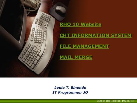 RHO 10 Website CHT INFORMATION SYSTEM FILE MANAGEMENT MAIL MERGE RHO 10 Website CHT INFORMATION SYSTEM FILE MANAGEMENT MAIL MERGE Louie T. Binondo IT Programmer.