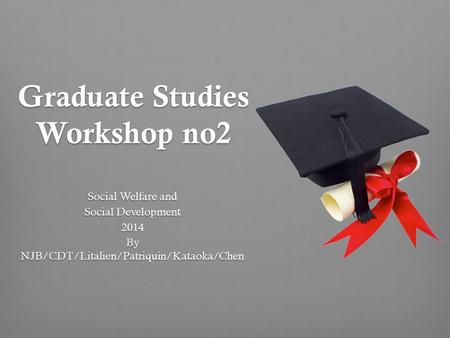 Graduate Studies Workshop no2 Social Welfare and Social Development 2014 By NJB/CDT/Litalien/Patriquin/Kataoka/Chen.