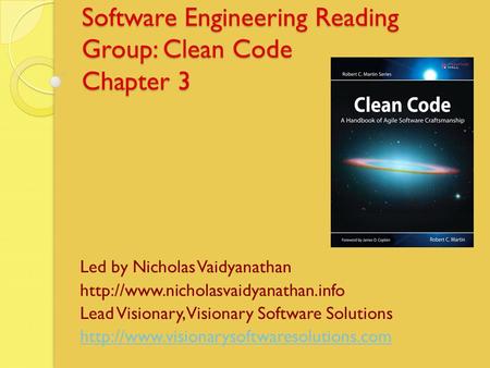 Software Engineering Reading Group: Clean Code Chapter 3 Led by Nicholas Vaidyanathan  Lead Visionary, Visionary Software.