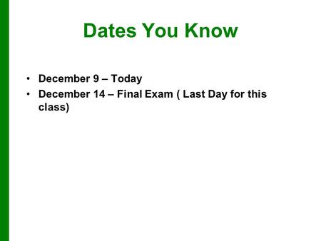 Dates You Know December 9 – Today December 14 – Final Exam ( Last Day for this class)