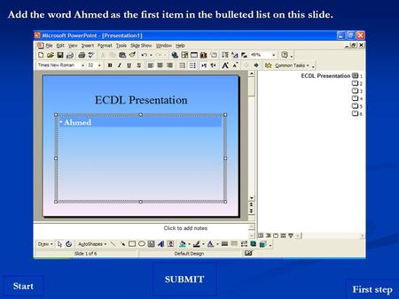 Start Add the word Ahmed as the first item in the bulleted list on this slide. SUBMIT Ahmed First step.
