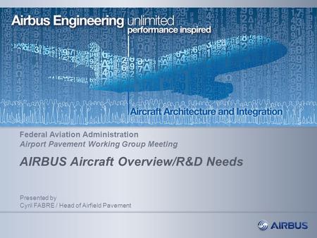 AIRBUS Aircraft Overview/R&D Needs Presented by Cyril FABRE / Head of Airfield Pavement Federal Aviation Administration Airport Pavement Working Group.