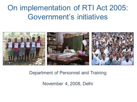 On implementation of RTI Act 2005: Government’s initiatives Department of Personnel and Training November 4, 2008, Delhi.