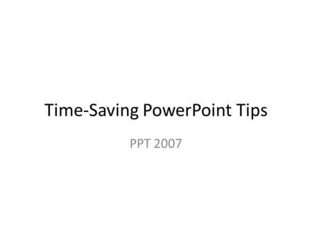 Time-Saving PowerPoint Tips PPT 2007. Tip 1 Coordinate Look of Slides with a Design Theme Select a design theme—delete this text box.
