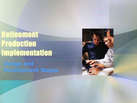 Refinement Production Implementation Design and Development Stages.