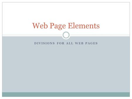 DIVISIONS FOR ALL WEB PAGES Web Page Elements.  All Web Pages should have the following 4 elements (Also called divisions).  header  navigation  content.