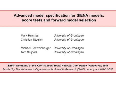 Advanced model specification for SIENA models: score tests and forward model selection Mark HuismanUniversity of Groningen Christian SteglichUniversity.