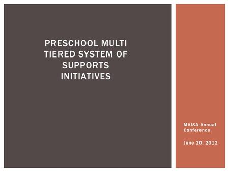 MAISA Annual Conference June 20, 2012 PRESCHOOL MULTI TIERED SYSTEM OF SUPPORTS INITIATIVES.