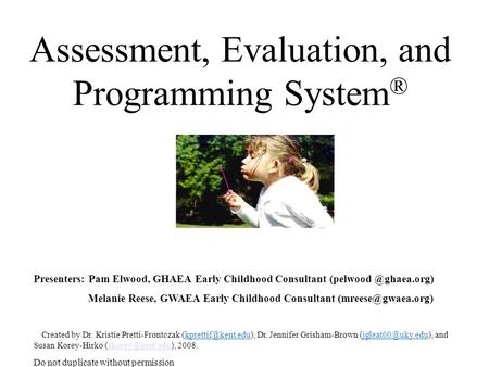 Assessment, Evaluation, and Programming System ® Presenters: Pam Elwood, GHAEA Early Childhood Consultant Melanie Reese, GWAEA Early.