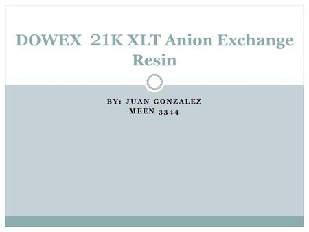 BY: JUAN GONZALEZ MEEN 3344 DOWEX 21 K XLT Anion Exchange Resin.