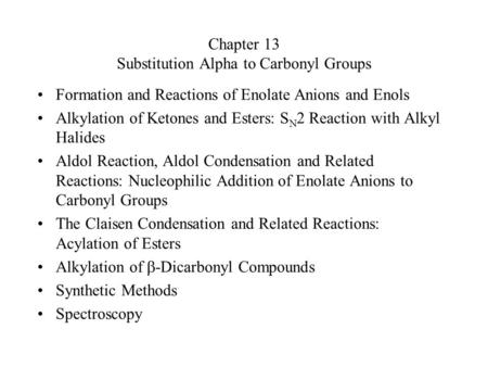 Chapter 13 Substitution Alpha to Carbonyl Groups Formation and Reactions of Enolate Anions and Enols Alkylation of Ketones and Esters: S N 2 Reaction with.