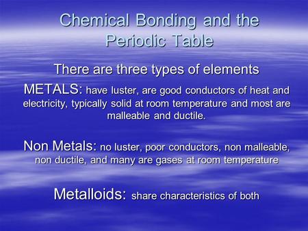 Chemical Bonding and the Periodic Table There are three types of elements METALS: have luster, are good conductors of heat and electricity, typically solid.