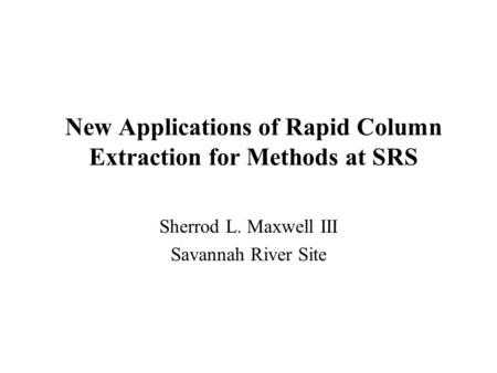 New Applications of Rapid Column Extraction for Methods at SRS Sherrod L. Maxwell III Savannah River Site.