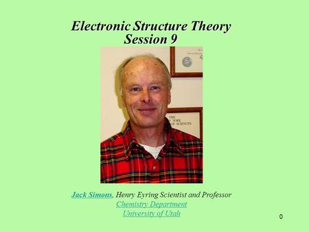 0 Jack SimonsJack Simons, Henry Eyring Scientist and Professor Chemistry Department University of Utah Electronic Structure Theory Session 9.