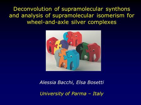 Deconvolution of supramolecular synthons and analysis of supramolecular isomerism for wheel-and-axle silver complexes Alessia Bacchi, Elsa Bosetti University.