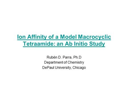 Ion Affinity of a Model Macrocyclic Tetraamide: an Ab Initio Study Rubén D. Parra, Ph.D Department of Chemistry DePaul University, Chicago.