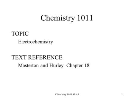 Chemistry 1011 Slot 51 Chemistry 1011 TOPIC Electrochemistry TEXT REFERENCE Masterton and Hurley Chapter 18.