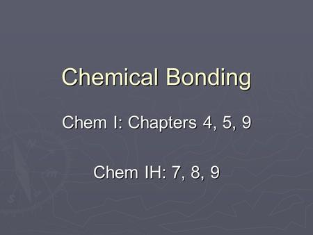 Chemical Bonding Chem I: Chapters 4, 5, 9 Chem IH: 7, 8, 9.