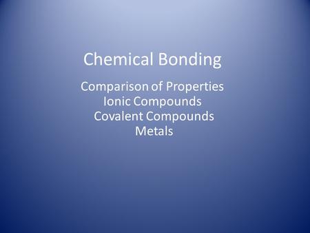 Comparison of Properties Ionic Compounds Covalent Compounds Metals