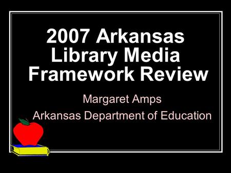 2007 Arkansas Library Media Framework Review Margaret Amps Arkansas Department of Education.