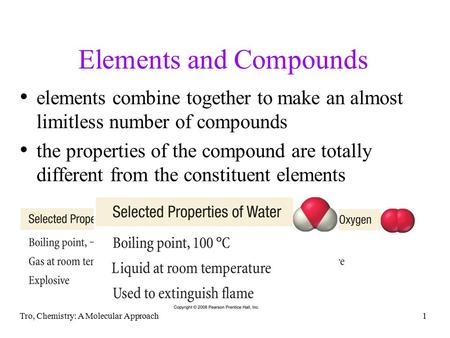 Tro, Chemistry: A Molecular Approach1 Elements and Compounds elements combine together to make an almost limitless number of compounds the properties of.