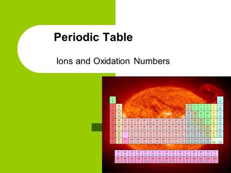 Periodic Table Ions and Oxidation Numbers. Ions and Oxidation Numbers: At the conclusion of our time together, you should be able to: 1. Identify an ion.