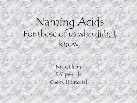 Naming Acids For those of us who didn’t know. Nia Gilliam 5/6 periods Chem. II tutorial.