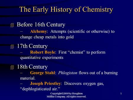 Copyright©2000 by Houghton Mifflin Company. All rights reserved. 1 The Early History of Chemistry 4 Before 16th Century – Alchemy: Attempts (scientific.