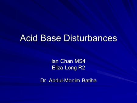 Acid Base Disturbances Ian Chan MS4 Eliza Long R2 Dr. Abdul-Monim Batiha.
