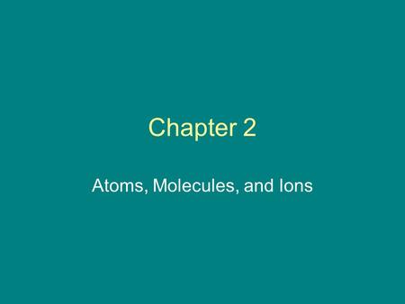 Chapter 2 Atoms, Molecules, and Ions History of Atomic Theory Started with the Greeks and four elements (earth, air, water and fire) Democritus termed.