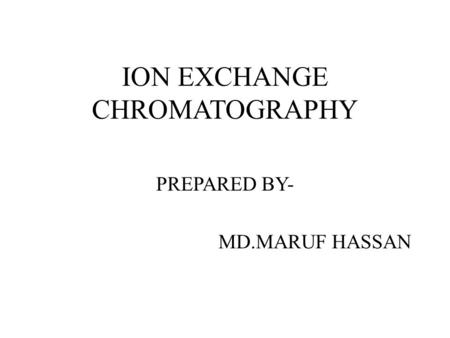 ION EXCHANGE CHROMATOGRAPHY PREPARED BY- MD.MARUF HASSAN.